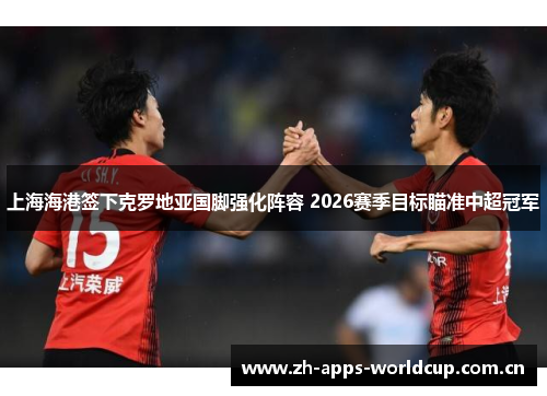 上海海港签下克罗地亚国脚强化阵容 2026赛季目标瞄准中超冠军