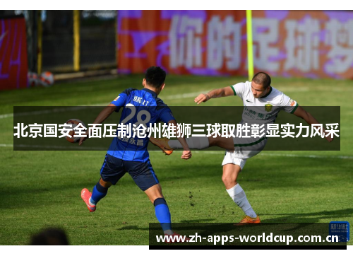 北京国安全面压制沧州雄狮三球取胜彰显实力风采