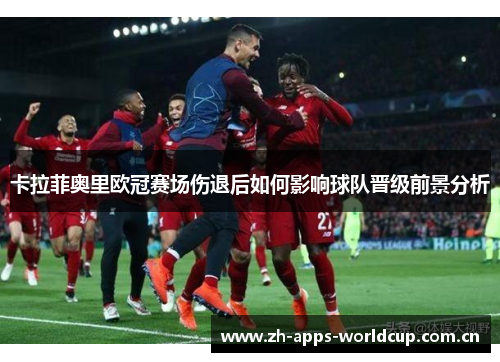 卡拉菲奥里欧冠赛场伤退后如何影响球队晋级前景分析